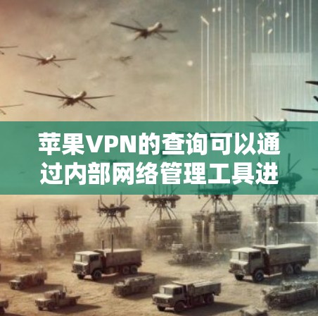 苹果VPN的查询可以通过内部网络管理工具进行,以下是一些方法 苹果VPN的查询可以通过内部网络管理工具进行,以下是一些方法