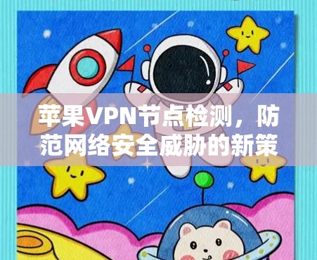 苹果VPN节点检测，防范网络安全威胁的新策略