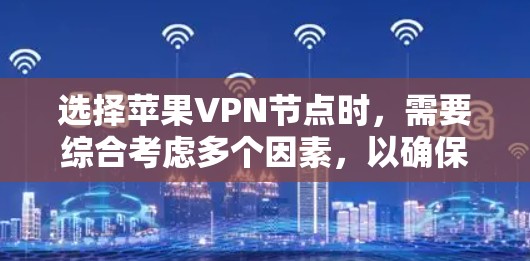 选择苹果VPN节点时,需要综合考虑多个因素,以确保最适合你的需求。以下是一个有条理的指南,帮助你做出明智的选择 选择苹果VPN节点时,需要综合考虑多个因素,以确保最适合你的需求。以下是一个有条理的指南,帮助你做出明智的选择