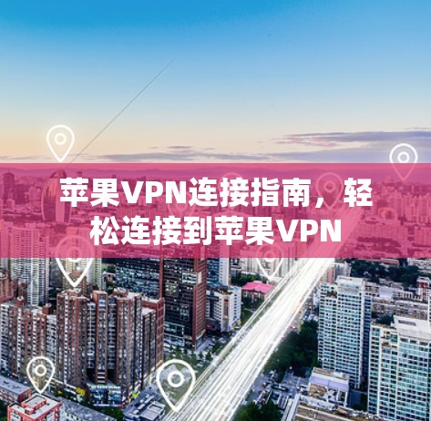 苹果VPN连接指南，轻松连接到苹果VPN