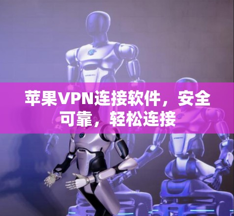 苹果VPN连接软件,安全可靠,轻松连接 苹果VPN连接软件,安全可靠,轻松连接