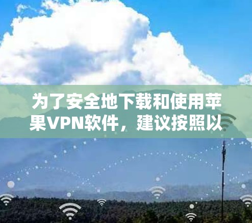 为了安全地下载和使用苹果VPN软件，建议按照以下步骤操作