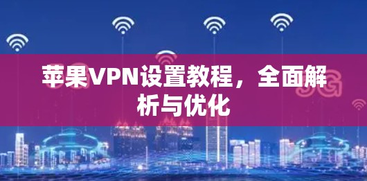 苹果VPN设置教程，全面解析与优化