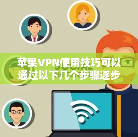 苹果VPN使用技巧可以通过以下几个步骤逐步掌握