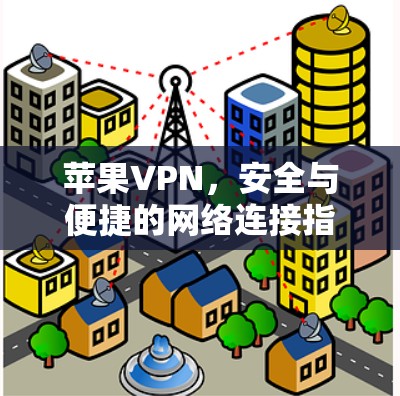 苹果VPN,安全与便捷的网络连接指南 苹果VPN,安全与便捷的网络连接指南