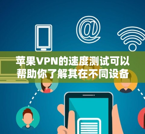 苹果VPN的速度测试可以帮助你了解其在不同设备和网络环境下的表现。以下是一些关键点和建议,帮助你更好地评估苹果VPN的速度和安全性 苹果VPN的速度测试可以帮助你了解其在不同设备和网络环境下的表现。以下是一些关键点和建议,帮助你更好地评估苹果VPN的速度和安全性