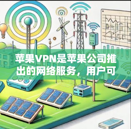 苹果VPN是苹果公司推出的网络服务,用户可以通过购买苹果账号访问互联网。以下是推荐的苹果VPN服务和相关信息 苹果VPN是苹果公司推出的网络服务,用户可以通过购买苹果账号访问互联网。以下是推荐的苹果VPN服务和相关信息