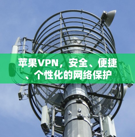 苹果VPN,安全、便捷、个性化的网络保护 苹果VPN,安全、便捷、个性化的网络保护
