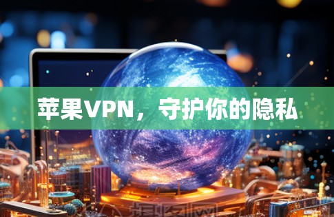 苹果VPN,守护你的隐私 苹果VPN,守护你的隐私