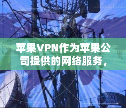 苹果VPN作为苹果公司提供的网络服务,以其强大的安全性、高效的网络架构和强大的爬虫能力而闻名。以下是对其性能的分析 苹果VPN作为苹果公司提供的网络服务,以其强大的安全性、高效的网络架构和强大的爬虫能力而闻名。以下是对其性能的分析