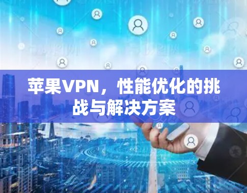 苹果VPN,性能优化的挑战与解决方案 苹果VPN,性能优化的挑战与解决方案