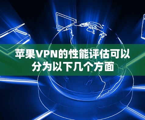 苹果VPN的性能评估可以分为以下几个方面