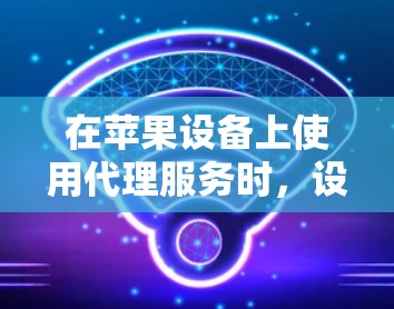 在苹果设备上使用代理服务时，设置连接和权限是确保设备正常运行和用户数据安全的关键步骤。以下是苹果代理连接的基本设置步骤和注意事项