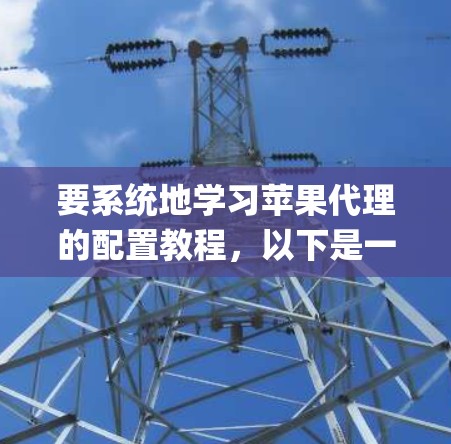 要系统地学习苹果代理的配置教程,以下是一个详细的步骤指南,帮助你顺利完成Apple ID的安装和管理,以及设备的管理 要系统地学习苹果代理的配置教程,以下是一个详细的步骤指南,帮助你顺利完成Apple ID的安装和管理,以及设备的管理
