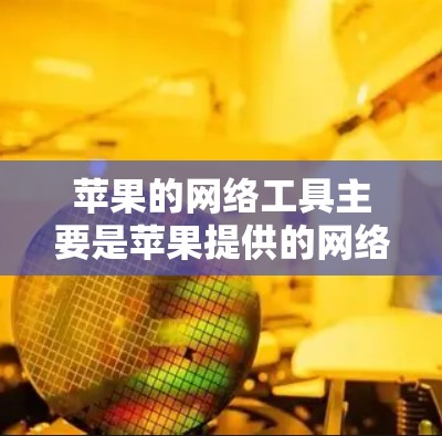 苹果的网络工具主要是苹果提供的网络服务和管理工具。以下是苹果电脑网络工具的主要功能 苹果的网络工具主要是苹果提供的网络服务和管理工具。以下是苹果电脑网络工具的主要功能