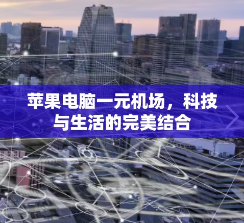 苹果电脑一元机场,科技与生活的完美结合 苹果电脑一元机场,科技与生活的完美结合