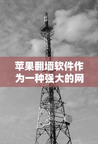 苹果翻墙软件作为一种强大的网络保护工具，确实能够帮助用户限制访问，但使用和保障需要谨慎。以下是对苹果翻墙软件的详细分析