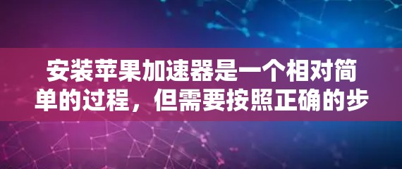 安装苹果加速器是一个相对简单的过程,但需要按照正确的步骤进行,同时注意安全性和兼容性问题。以下是详细的安装步骤 安装苹果加速器是一个相对简单的过程,但需要按照正确的步骤进行,同时注意安全性和兼容性问题。以下是详细的安装步骤