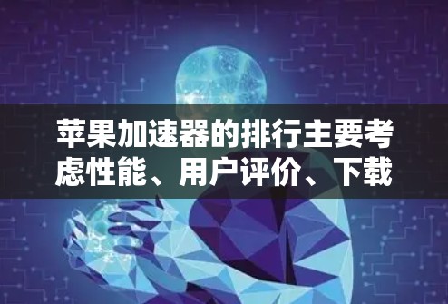苹果加速器的排行主要考虑性能、用户评价、下载量等因素。以下是根据这些因素排序的一些苹果加速器 苹果加速器的排行主要考虑性能、用户评价、下载量等因素。以下是根据这些因素排序的一些苹果加速器