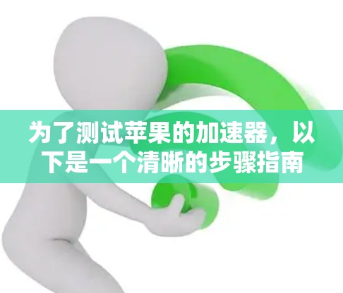 为了测试苹果的加速器,以下是一个清晰的步骤指南,帮助你顺利进行测试 为了测试苹果的加速器,以下是一个清晰的步骤指南,帮助你顺利进行测试