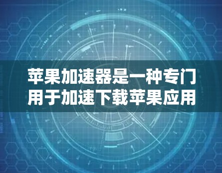 苹果加速器是一种专门用于加速下载苹果应用的工具，帮助用户更快地完成下载和安装。它通过多种方式优化下载过程，减少等待时间，提高用户体验