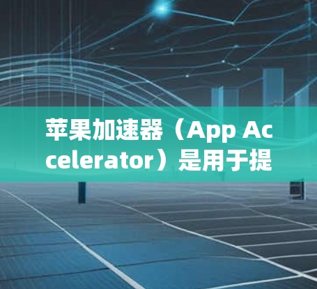 苹果加速器(App Accelerator)是用于提升下载速度的工具,适用于苹果设备(如iPhone、iPad等)它通过优化下载过程,提升用户体验。以下是关于苹果加速器的详细介绍 苹果加速器(App Accelerator)是用于提升下载速度的工具,适用于苹果设备(如iPhone、iPad等)它通过优化下载过程,提升用户体验。以下是关于苹果加速器的详细介绍