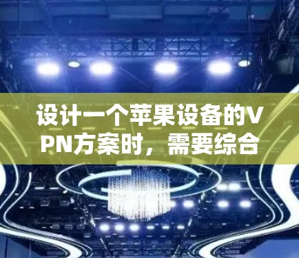 设计一个苹果设备的VPN方案时,需要综合考虑设备的防护能力、配置优化、安全监控和隐私保护。以下是详细的步骤说明 设计一个苹果设备的VPN方案时,需要综合考虑设备的防护能力、配置优化、安全监控和隐私保护。以下是详细的步骤说明