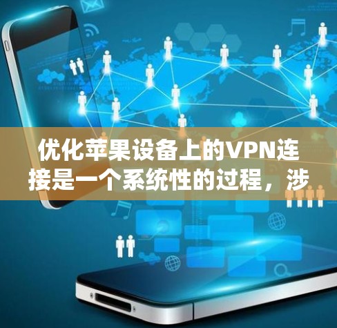 优化苹果设备上的VPN连接是一个系统性的过程，涉及多个步骤和配置。以下是一个详细且结构化的优化方案