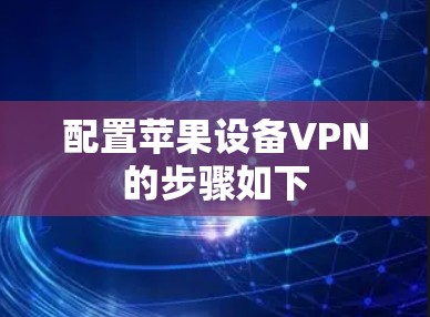 配置苹果设备VPN的步骤如下 配置苹果设备VPN的步骤如下