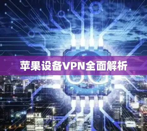苹果设备VPN全面解析 苹果设备VPN全面解析