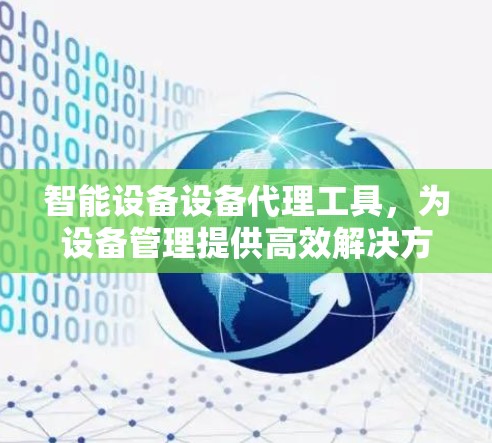 智能设备设备代理工具,为设备管理提供高效解决方案 智能设备设备代理工具,为设备管理提供高效解决方案