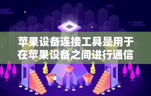 苹果设备连接工具是用于在苹果设备之间进行通信和共享数据的特定软件或应用，主要应用于连接iPhone、iPad、Mac电脑和Podium设备。以下是具体工具及其使用方法的总结