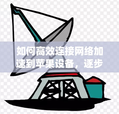 如何高效连接网络加速到苹果设备,逐步 explained 如何高效连接网络加速到苹果设备,逐步 explained