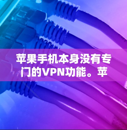 苹果手机本身没有专门的VPN功能。苹果手机的Wi-Fi和4G功能是通过其硬件设备提供，但苹果手机本身不能用于VPN。苹果的VPN服务通常通过第三方网站或应用商店购买，而不是通过苹果手机本身