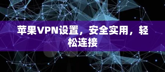 苹果VPN设置,安全实用,轻松连接 苹果VPN设置,安全实用,轻松连接