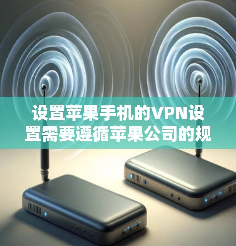 设置苹果手机的VPN设置需要遵循苹果公司的规定,以确保安全性和合规性。以下是一步步的指南 设置苹果手机的VPN设置需要遵循苹果公司的规定,以确保安全性和合规性。以下是一步步的指南
