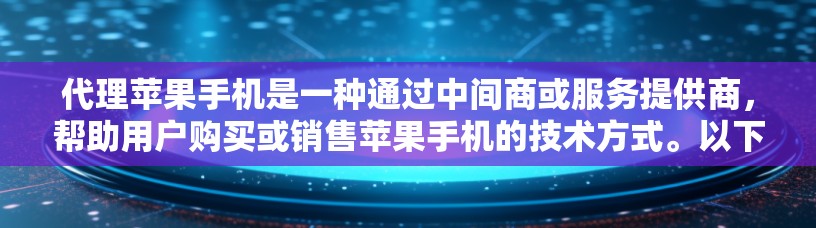 代理苹果手机是一种通过中间商或服务提供商,帮助用户购买或销售苹果手机的技术方式。以下是一个详细的苹果手机代理方案,帮助您更好地了解如何进行代理 代理苹果手机是一种通过中间商或服务提供商,帮助用户购买或销售苹果手机的技术方式。以下是一个详细的苹果手机代理方案,帮助您更好地了解如何进行代理