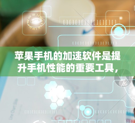 苹果手机的加速软件是提升手机性能的重要工具,主要分为自动加速软件和手动加速软件,以及针对特定设备的加速工具。以下是详细介绍 苹果手机的加速软件是提升手机性能的重要工具,主要分为自动加速软件和手动加速软件,以及针对特定设备的加速工具。以下是详细介绍