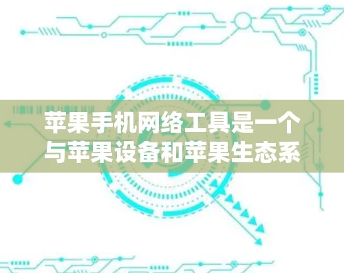 苹果手机网络工具是一个与苹果设备和苹果生态系统相关的网络服务平台,旨在为用户提供从苹果设备到苹果家庭网络的网络服务。以下是该平台的主要功能和用途 苹果手机网络工具是一个与苹果设备和苹果生态系统相关的网络服务平台,旨在为用户提供从苹果设备到苹果家庭网络的网络服务。以下是该平台的主要功能和用途