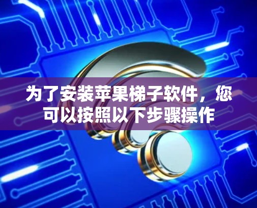 为了安装苹果梯子软件,您可以按照以下步骤操作 为了安装苹果梯子软件,您可以按照以下步骤操作
