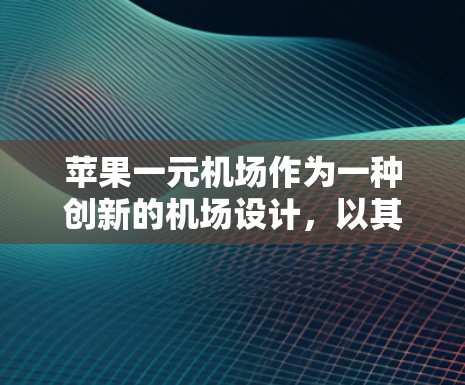 苹果一元机场作为一种创新的机场设计,以其独特的吸引眼球特征吸引了广泛关注。以下是对这一机场项目的详细分析 苹果一元机场作为一种创新的机场设计,以其独特的吸引眼球特征吸引了广泛关注。以下是对这一机场项目的详细分析