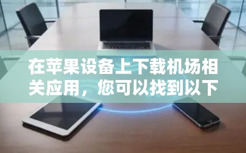 在苹果设备上下载机场相关应用,您可以找到以下几种常见且推荐的工具 在苹果设备上下载机场相关应用,您可以找到以下几种常见且推荐的工具