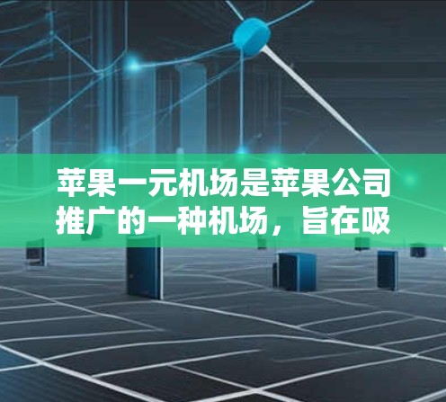 苹果一元机场是苹果公司推广的一种机场,旨在吸引潜在的用户,尤其是苹果用户。以下是对苹果一元机场的详细信息 苹果一元机场是苹果公司推广的一种机场,旨在吸引潜在的用户,尤其是苹果用户。以下是对苹果一元机场的详细信息