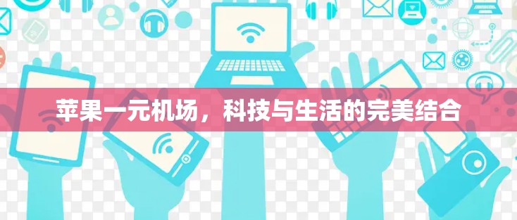 苹果一元机场,科技与生活的完美结合 苹果一元机场,科技与生活的完美结合