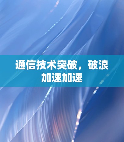 通信技术突破，破浪加速加速