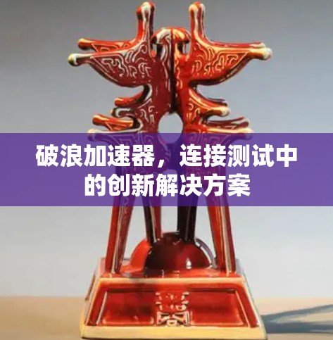 破浪加速器,连接测试中的创新解决方案 破浪加速器,连接测试中的创新解决方案