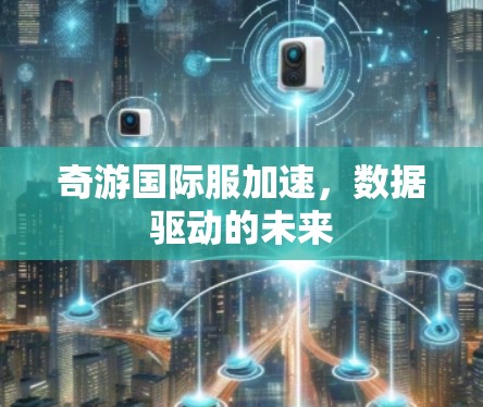 奇游国际服加速，数据驱动的未来