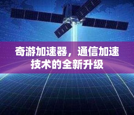 奇游加速器，通信加速技术的全新升级
