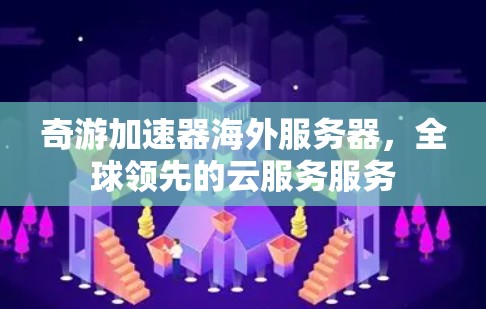 奇游加速器海外服务器，全球领先的云服务服务