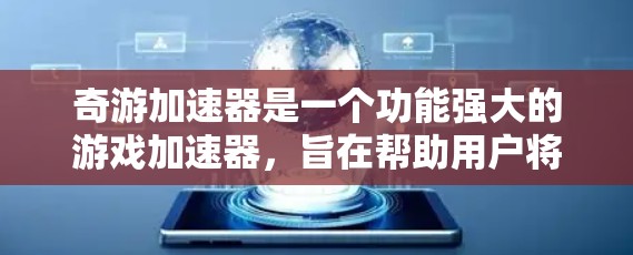 奇游加速器是一个功能强大的游戏加速器,旨在帮助用户将低性能游戏加速到流畅运行状态。以下是一些关于奇游加速器的加速方案和使用建议 奇游加速器是一个功能强大的游戏加速器,旨在帮助用户将低性能游戏加速到流畅运行状态。以下是一些关于奇游加速器的加速方案和使用建议